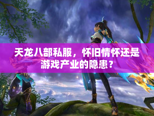 天龙八部私服，怀旧情怀还是游戏产业的隐患？