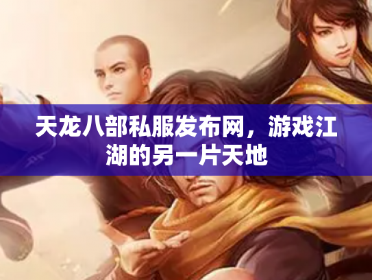 天龙八部私服发布网，游戏江湖的另一片天地