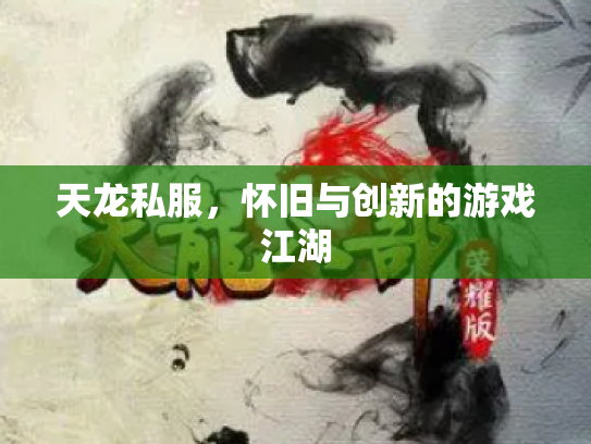 天龙私服，怀旧与创新的游戏江湖