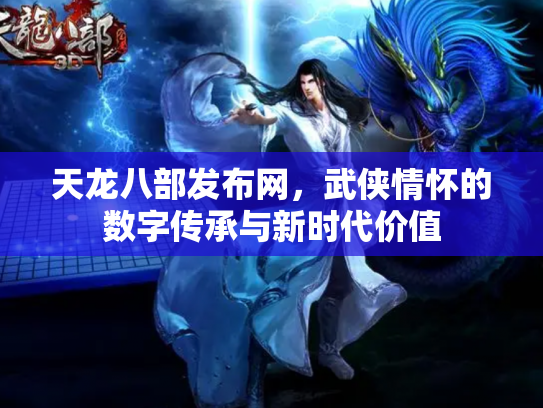 天龙八部发布网，武侠情怀的数字传承与新时代价值