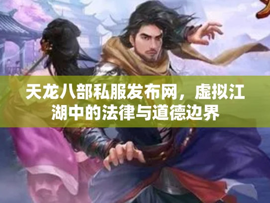 天龙八部私服发布网，虚拟江湖中的法律与道德边界