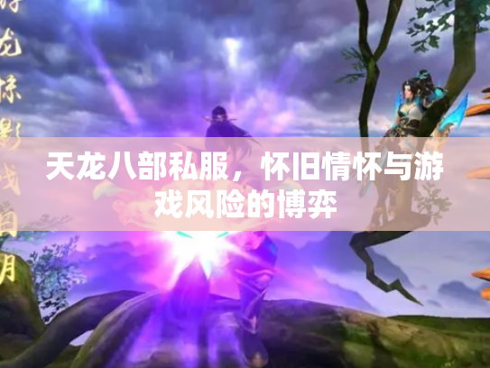 天龙八部私服，怀旧情怀与游戏风险的博弈