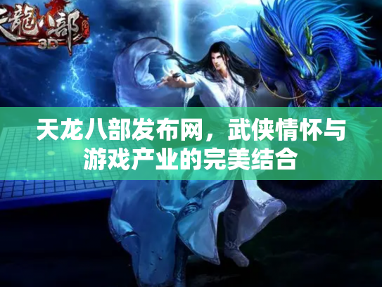 天龙八部发布网，武侠情怀与游戏产业的完美结合