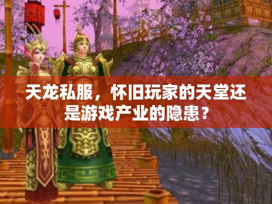 天龙私服，怀旧玩家的天堂还是游戏产业的隐患？