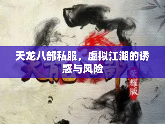 天龙八部私服，虚拟江湖的诱惑与风险