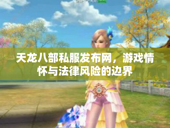 天龙八部私服发布网，游戏情怀与法律风险的边界