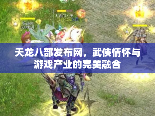 天龙八部发布网，武侠情怀与游戏产业的完美融合