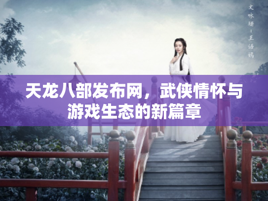 天龙八部发布网，武侠情怀与游戏生态的新篇章