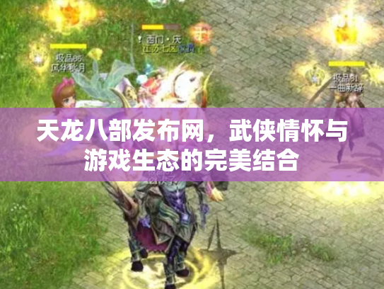 天龙八部发布网，武侠情怀与游戏生态的完美结合