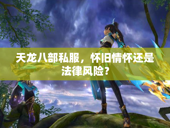 天龙八部私服，怀旧情怀还是法律风险？
