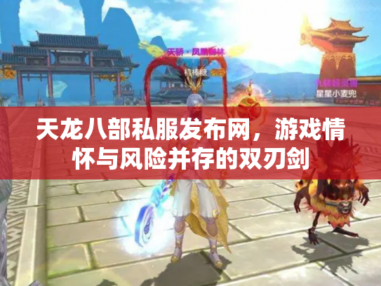 天龙八部私服发布网，游戏情怀与风险并存的双刃剑