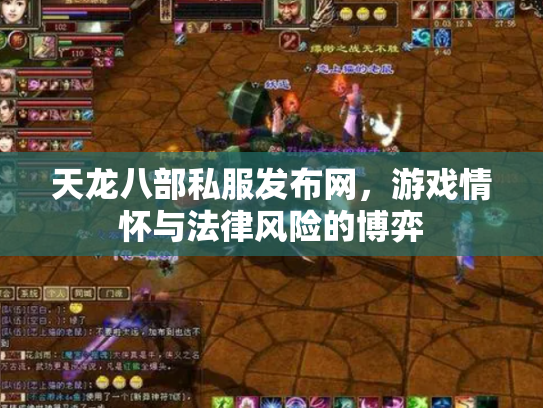 天龙八部私服发布网，游戏情怀与法律风险的博弈