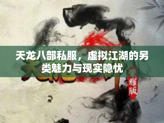 天龙八部私服，虚拟江湖的另类魅力与现实隐忧