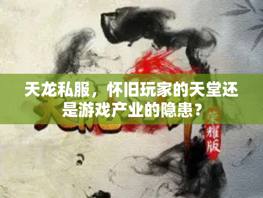 天龙私服，怀旧玩家的天堂还是游戏产业的隐患？