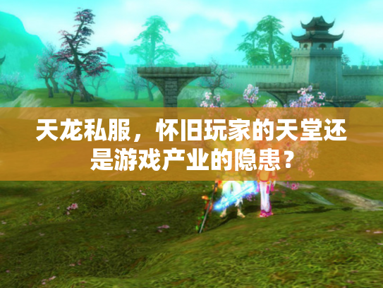 天龙私服，怀旧玩家的天堂还是游戏产业的隐患？