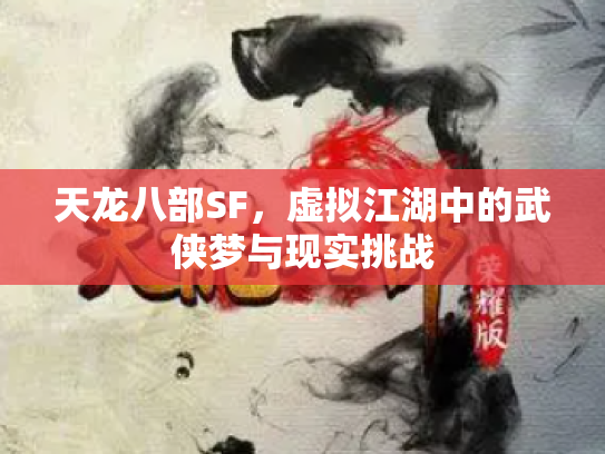天龙八部SF，虚拟江湖中的武侠梦与现实挑战