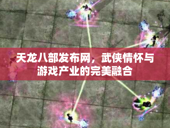 天龙八部发布网，武侠情怀与游戏产业的完美融合