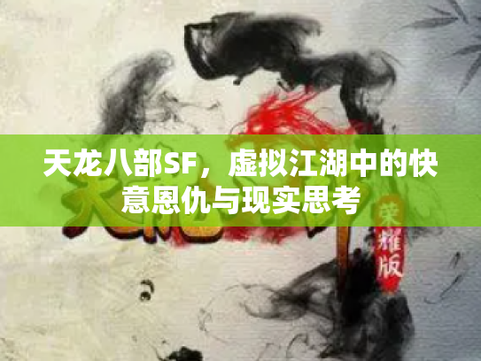 天龙八部SF，虚拟江湖中的快意恩仇与现实思考