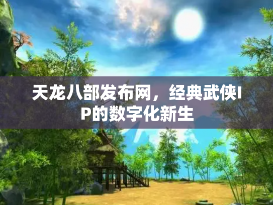 天龙八部发布网，经典武侠IP的数字化新生