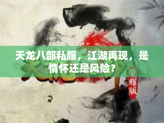 天龙八部私服，江湖再现，是情怀还是风险？