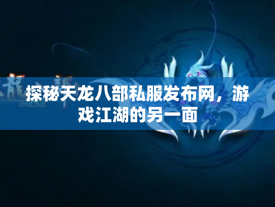 探秘天龙八部私服发布网，游戏江湖的另一面
