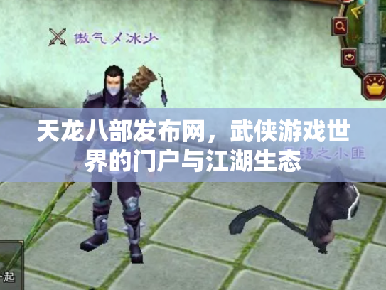 天龙八部发布网，武侠游戏世界的门户与江湖生态