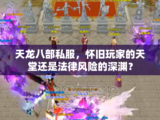天龙八部私服，怀旧玩家的天堂还是法律风险的深渊？