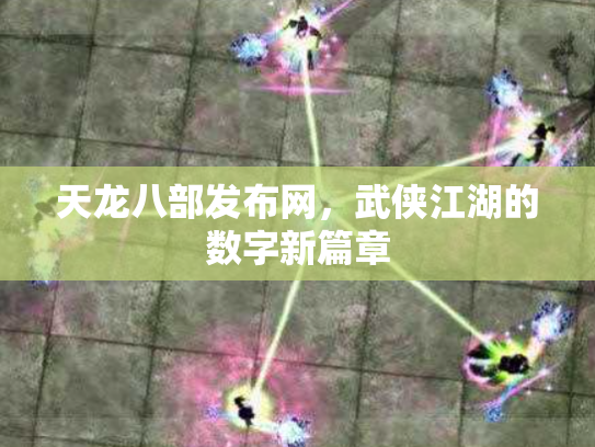 天龙八部发布网，武侠江湖的数字新篇章