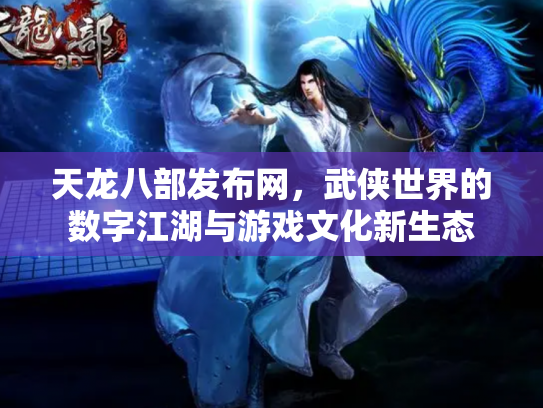 天龙八部发布网，武侠世界的数字江湖与游戏文化新生态