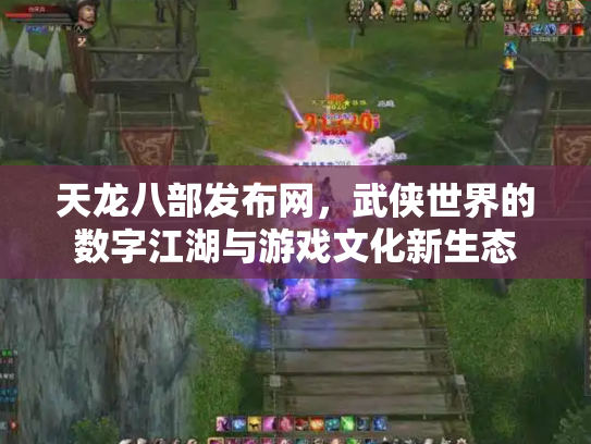 天龙八部发布网，武侠世界的数字江湖与游戏文化新生态