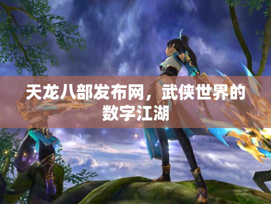 天龙八部发布网，武侠世界的数字江湖