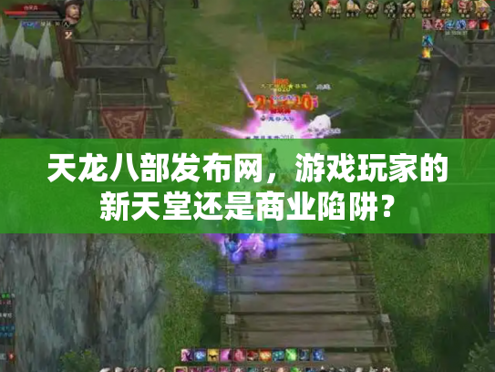 天龙八部发布网，游戏玩家的新天堂还是商业陷阱？