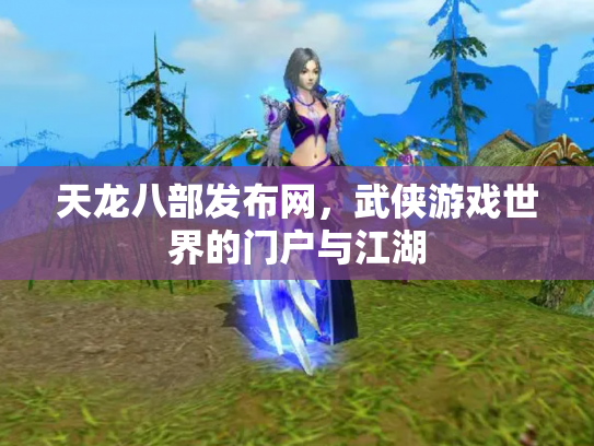 天龙八部发布网，武侠游戏世界的门户与江湖