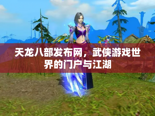 天龙八部发布网，武侠游戏世界的门户与江湖
