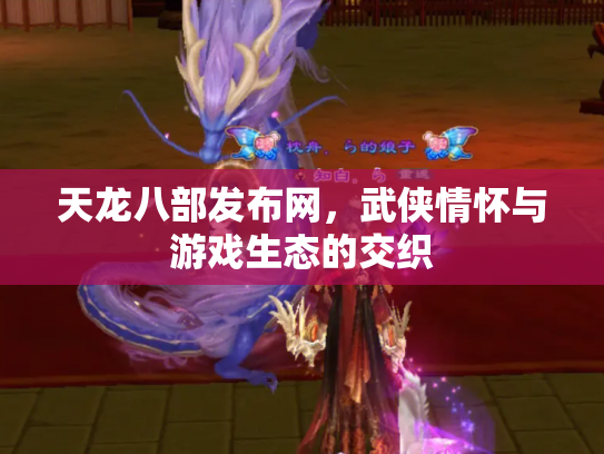 天龙八部发布网，武侠情怀与游戏生态的交织