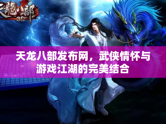 天龙八部发布网，武侠情怀与游戏江湖的完美结合