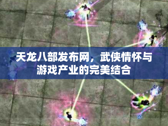 天龙八部发布网，武侠情怀与游戏产业的完美结合