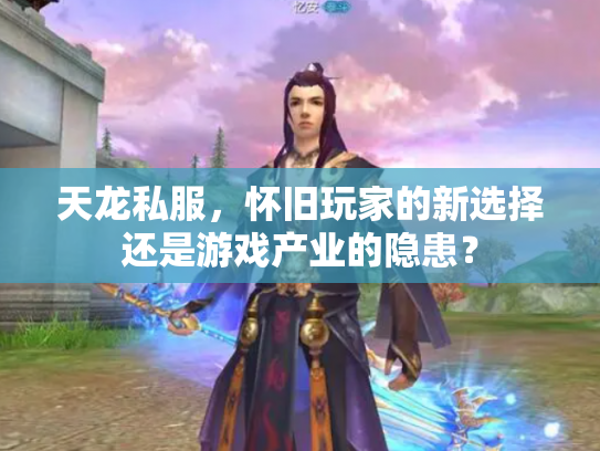 天龙私服，怀旧玩家的新选择还是游戏产业的隐患？