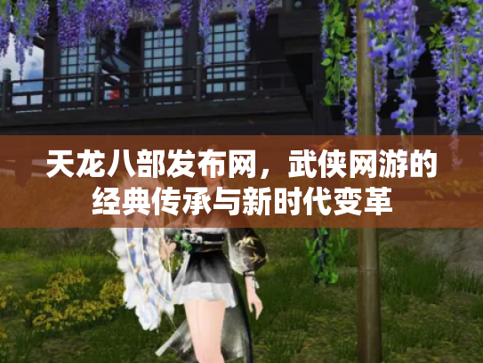 天龙八部发布网，武侠网游的经典传承与新时代变革
