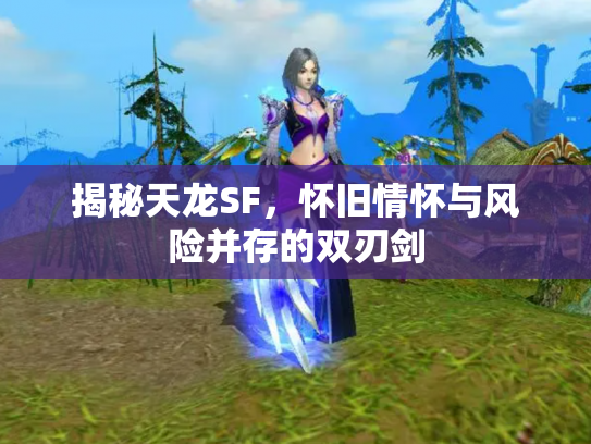 揭秘天龙SF，怀旧情怀与风险并存的双刃剑