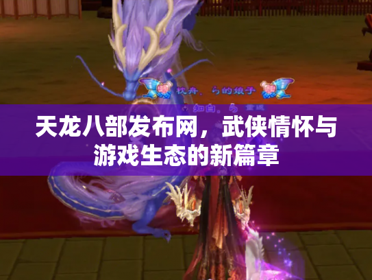 天龙八部发布网，武侠情怀与游戏生态的新篇章