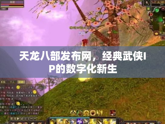 天龙八部发布网，经典武侠IP的数字化新生