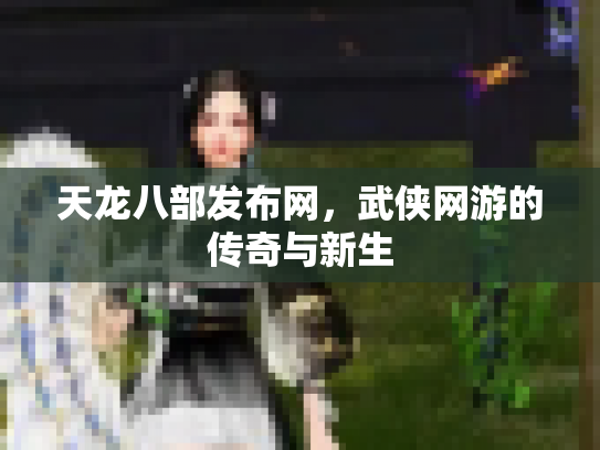 天龙八部发布网，武侠网游的传奇与新生