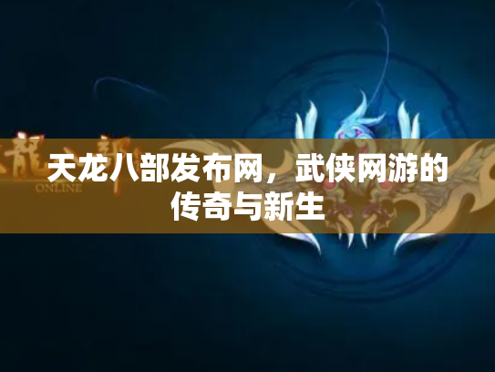 天龙八部发布网，武侠网游的传奇与新生