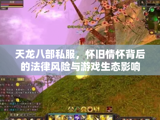 天龙八部私服，怀旧情怀背后的法律风险与游戏生态影响