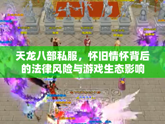 天龙八部私服，怀旧情怀背后的法律风险与游戏生态影响