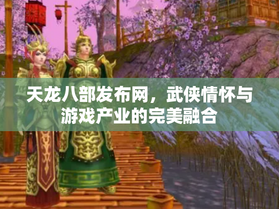天龙八部发布网，武侠情怀与游戏产业的完美融合