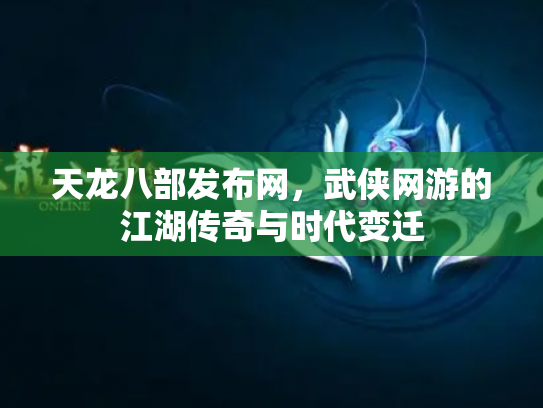 天龙八部发布网，武侠网游的江湖传奇与时代变迁