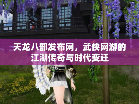 天龙八部发布网，武侠网游的江湖传奇与时代变迁