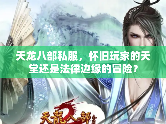 天龙八部私服，怀旧玩家的天堂还是法律边缘的冒险？